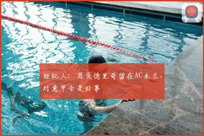 经纪人：若莫德里奇留在AC米兰，对意甲会是好事