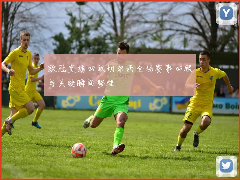 欧冠直播回放切尔西全场赛事回顾与关键瞬间整理