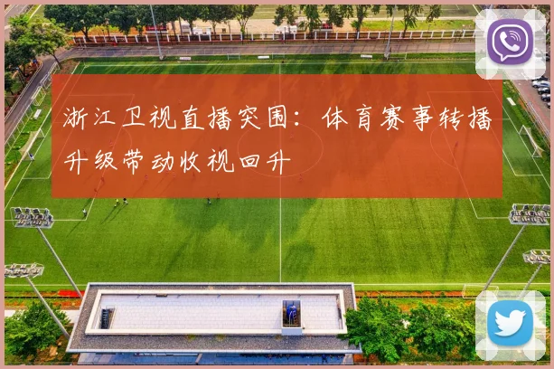 浙江卫视直播突围：体育赛事转播升级带动收视回升